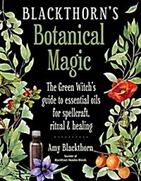 Blackthorns Botanical Magic: The Green Witchs Guide to Essential Oils for Spellcraft, Ritual & Healing (Paperback)