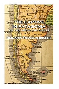 The Captive in Patagonia by Benjamin Franklin Bourne (Paperback)