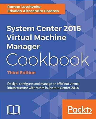 System Center 2016 Virtual Machine Manager Cookbook, : Design, configure, and manage an efficient virtual infrastructure with VMM in System Center 201 (Paperback, 3 Revised edition)