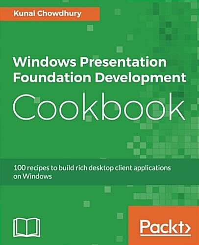 Windows Presentation Foundation Development Cookbook : 100 recipes to build rich desktop client applications on Windows (Paperback)