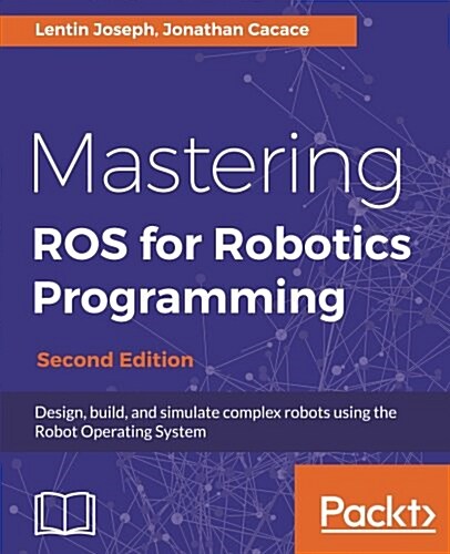 Mastering ROS for Robotics Programming : Design, build, and simulate complex robots using the Robot Operating System, 2nd Edition (Paperback, 2 Revised edition)