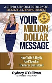 Your Million Dollar Message: How to Be a Highly Paid Speaker, Trainer or Consultant (Paperback)