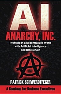 Anarchy, Inc.: Profiting in a Decentralized World with Artificial Intelligence and Blockchain (Paperback)