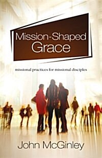 Mission-Shaped Grace: Missional Practices for Missional Disciples (Paperback)