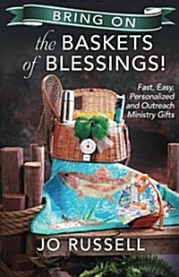 Bring on the Baskets of Blessings: Fast, Easy, Personalized And/Or Outreach Ministry Gifts (Paperback)