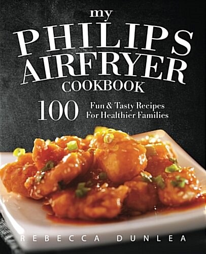 My Philips Airfryer Cookbook: 100 Fun & Tasty Recipes for Healthier Families (Paperback)