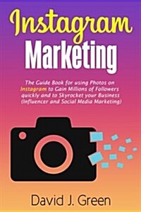 Instagram Marketing: The Guide Book for Using Photos on Instagram to Gain Millions of Followers Quickly and to Skyrocket Your Business (Inf (Paperback)