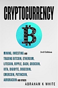 Cryptocurrency: Mining, Investing and Trading in Blockchain, Including Bitcoin, Ethereum, Litecoin, Ripple, Dash, Dogecoin, Emercoin, (Paperback)