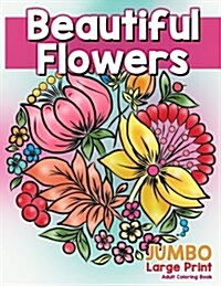 Beautiful Flowers: Jumbo Large Print Adult Coloring Book: Flowers & Large Print Easy Designs for Elderly People, Seniors, Kids and Adults (Paperback)