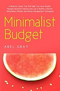 Minimalist Budget: The Realistic Guide That Will Help You Save Wealth, Manage Personal Finances and Live a Healthy Lifestyle (Minimalism, (Paperback)