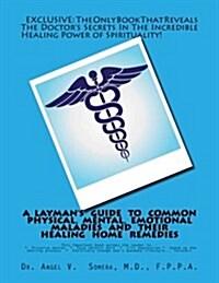 A Laymans Guide to Common Physical, Mental, Emotional Maladies and Their Healing Home Remedies (Paperback)
