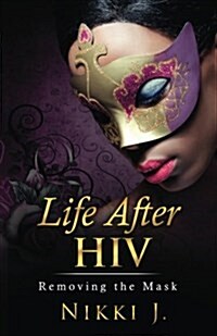 Life After HIV: Removing the Mask (Paperback)
