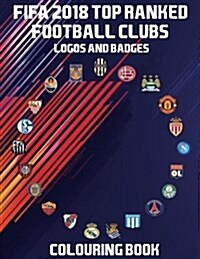 Fifa 2018 Top Ranked Football Clubs Logos and Badges Colouring Book: This Unique and Special Colouring Book Has the Fifa Top 50 Ranked Football Clubs (Paperback)