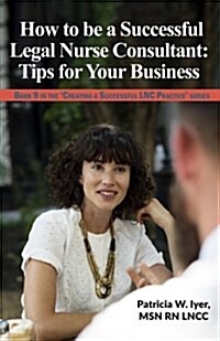 How to Be a Successful Legal Nurse Consultant: Tips for Your Business (Paperback)