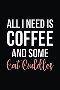 All I Need Is Coffee and Some Cat Cuddles: Blank Lined Journal (Paperback)