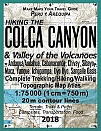 Hiking the Colca Canyon & Valley of the Volcanoes Peru Arequipa Complete Trekking/Hiking/Walking Topographic Map Atlas Andagua/Andahua, Cabanaconde, C (Paperback)