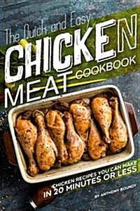 The Quick and Easy Chicken Meat Cookbook: Chicken Recipes You Can Make in 20 Minutes or Less (Paperback)