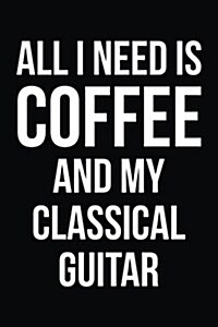 All I Need Is Coffee and My Classical Guitar: Blank Lined Journal (Paperback)
