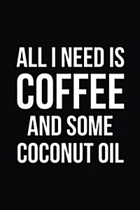 All I Need Is Coffee and Some Coconut Oil: Blank Lined Journal (Paperback)