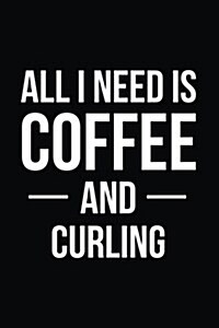 All I Need Is Coffee and Curling: Blank Lined Journal (Paperback)