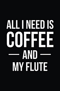 All I Need Is Coffee and My Flute: Blank Lined Journal (Paperback)