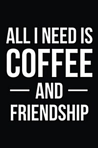 All I Need Is Coffee and Friendship: Blank Lined Journal (Paperback)