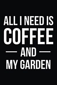 All I Need Is Coffee and My Garden: Blank Lined Journal (Paperback)