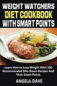 Weight Watchers Diet Cookbook with Smart Points: Learn How to Lose Weight with 300 Recommended Slim Down Recipes and Their Smart Points (Paperback)