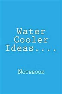 Water Cooler Ideas....: Notebook, 150 Lined Pages, Softcover, 6 X 9 (Paperback)