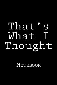 Thats What I Thought: Notebook, 150 Lined Pages, Softcovder, 6 X 9 (Paperback)