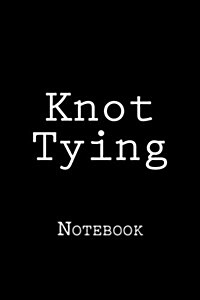 Knot Tying: Notebook, 150 Lined Pages, Softcover, 6 X 9 (Paperback)