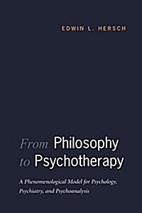 From Philosophy to Psychotherapy: A Phenomenological Model for Psychology, Psychiatry, and Psychoanalysis (Paperback)