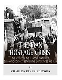 The Iran Hostage Crisis: The History of the Standoff That Ended Diplomatic Contacts Between the United States and Iran (Paperback)