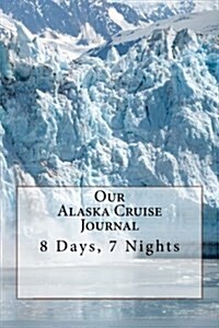 Our Alaska Cruise Journal: 8 Days, 7 Nights (Paperback)