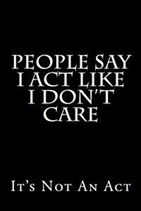 People Say I Act Like I Dont Care - Its Not an ACT: Blank Lined Journal (Paperback)