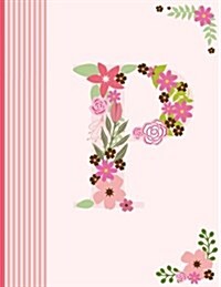 P: Monogram Initial P Notebook for Women, Girls and School, Pink Floral Alphabet 8.5 X 11 (Paperback)