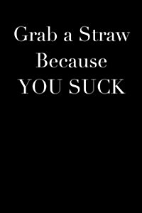 Grab a Straw Because You Suck: Blank Lined Journal (Paperback)