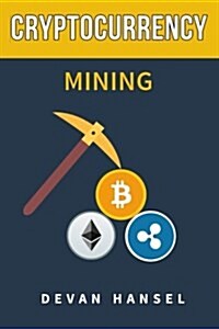 Cryptocurrency Mining: The Complete Guide to Mining Bitcoin, Ethereum and Cryptocurrency (Paperback)