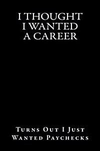 I Thought I Wanted a Career: Turns Out I Just Wanted Paychecks (Paperback)