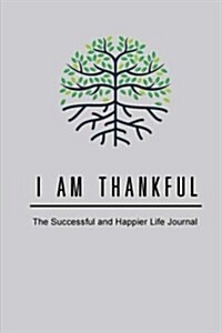 I Am Thankful: The Successful and Happier Life Journal Mindful Lifestyle in Five Minutes a Day, Gratitude Journal 6 X 9 Inch (Paperback)