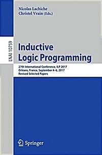 Inductive Logic Programming: 27th International Conference, Ilp 2017, Orl?ns, France, September 4-6, 2017, Revised Selected Papers (Paperback, 2018)