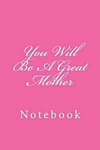You Will Be a Great Mother: Notebook, 150 Lined Pages, Softcover, 6 X 9 (Paperback)