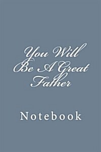 You Will Be a Great Father: Notebook, 150 Lined Pages, Softcover, 6 X 9 (Paperback)