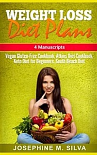 Weight Loss Diet Plans: 4 Manuscripts - Vegan Gluten Free Cookbook, Atkins Diet Cookbook, Keto Diet for Beginners, South Beach Diet (Paperback)