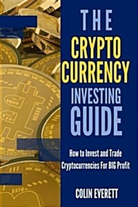 The Cryptocurrency Investing Guide: How to Invest and Trade Cryptocurrencies for Big Profit (Paperback)