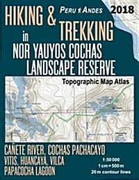 Hiking & Trekking in Nor Yauyos Cochas Landscape Reserve Peru Andes Topographic Map Atlas Ca?te River, Cochas Pachacayo, Vitis, Huancaya, Vilca, Papa (Paperback)