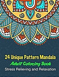 24 Unique Pattern Mandala Adult Coloring Book Stress Relieving and Relaxation: 24 Unique Mandala Designs and Stress Relieving Patterns for Adult Relax (Paperback)