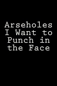 Arseholes I Want to Punch in the Face: Blank Lined Journal (Paperback)