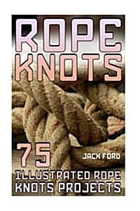 Rope Knots: 75 Illustrated Rope Knots Projects: (Rope Work, Tying Knots) (Paperback)