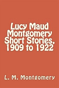 Lucy Maud Montgomery Short Stories, 1909 to 1922 (Paperback)